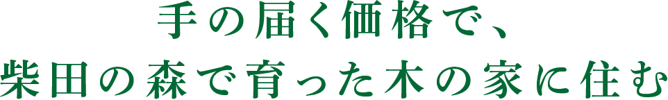 手の届く価格で、柴田の森で育った木の家に住む