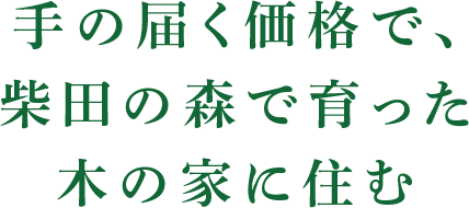 手の届く価格で、柴田の森で育った木の家に住む