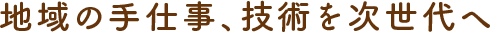 地域の手仕事、技術を次世代へ