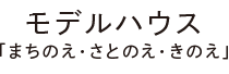 モデルハウス「まちのえ・さとのえ・きのえ」