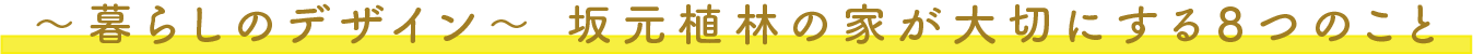 〜暮らしのデザイン〜 坂元植林の家が大切にする８つのこと