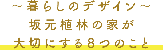 〜暮らしのデザイン〜 坂元植林の家が大切にする８つのこと