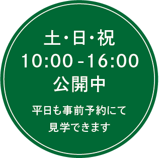 土・日・祝 10:00-16:00 公開中 平日も事前予約にて見学できます