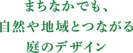 まちなかでも、自然や地域とつながる庭のデザイン