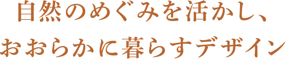 自然のめぐみを活かし、おおらかに暮らすデザイン