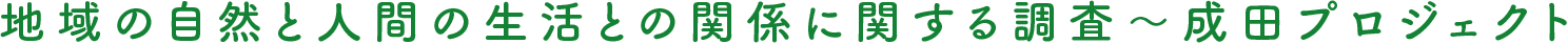 地域の自然と人間の生活との関係に関する調査〜成田プロジェクト