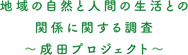 地域の自然と人間の生活との関係に関する調査〜成田プロジェクト