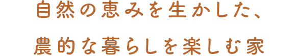 自然の恵みを生かした、農的な暮らしを楽しむ家